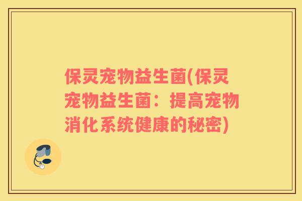 保灵宠物益生菌(保灵宠物益生菌：提高宠物消化系统健康的秘密)