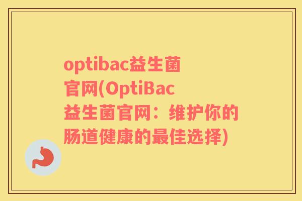 optibac益生菌官网(OptiBac益生菌官网：维护你的肠道健康的最佳选择)