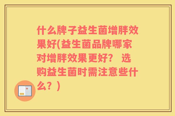 什么牌子益生菌增胖效果好(益生菌品牌哪家对增胖效果更好？ 选购益生菌时需注意些什么？)