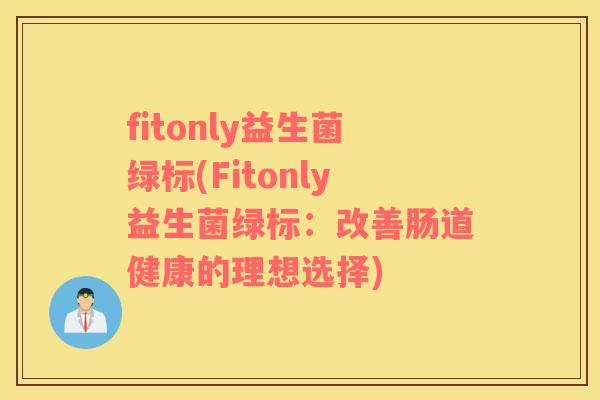 fitonly益生菌绿标(Fitonly益生菌绿标：改善肠道健康的理想选择)
