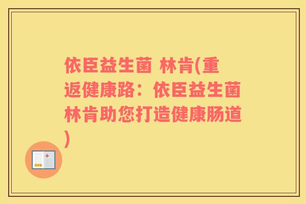 依臣益生菌 林肯(重返健康路：依臣益生菌林肯助您打造健康肠道)