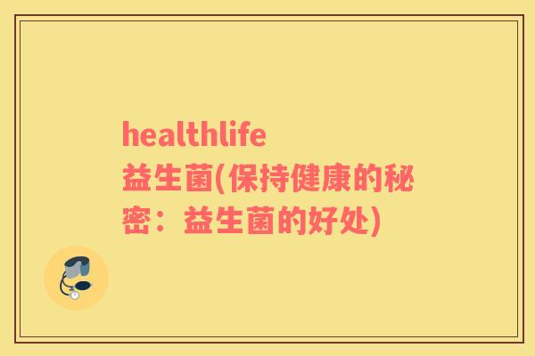 healthlife益生菌(保持健康的秘密：益生菌的好处)
