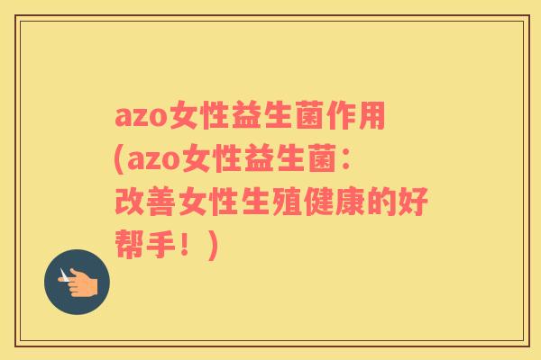 azo女性益生菌作用(azo女性益生菌：改善女性生殖健康的好帮手！)