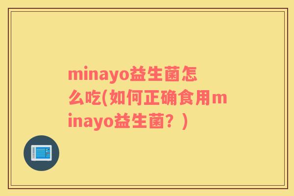 minayo益生菌怎么吃(如何正确食用minayo益生菌？)