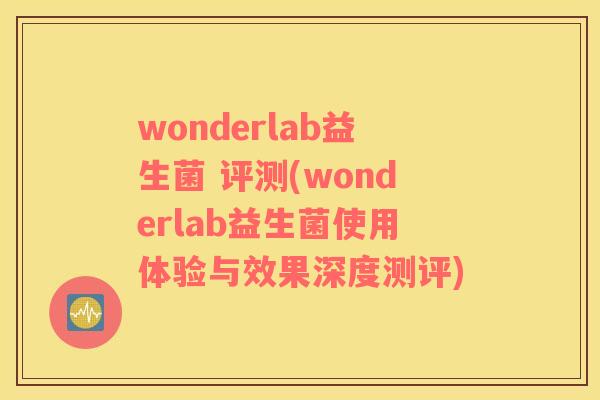 wonderlab益生菌 评测(wonderlab益生菌使用体验与效果深度测评)