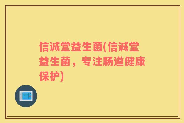 信诚堂益生菌(信诚堂益生菌，专注肠道健康保护)