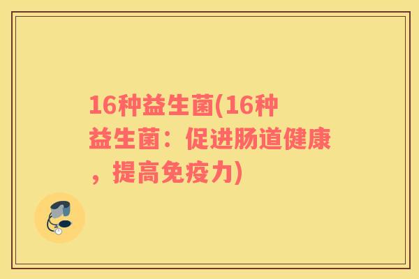 16种益生菌(16种益生菌：促进肠道健康，提高免疫力)