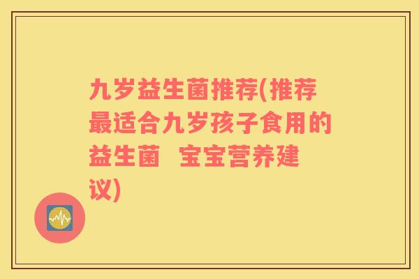 九岁益生菌推荐(推荐最适合九岁孩子食用的益生菌  宝宝营养建议)