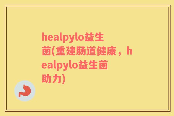 healpylo益生菌(重建肠道健康，healpylo益生菌助力)