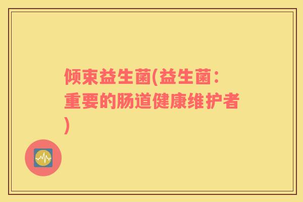 倾束益生菌(益生菌：重要的肠道健康维护者)