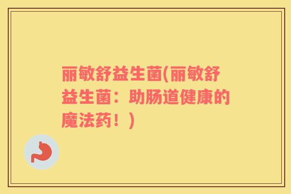 丽敏舒益生菌(丽敏舒益生菌：助肠道健康的魔法药！)