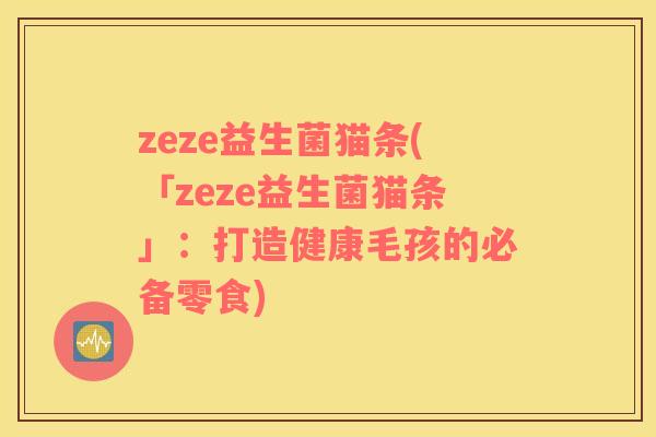 zeze益生菌猫条(「zeze益生菌猫条」：打造健康毛孩的必备零食)