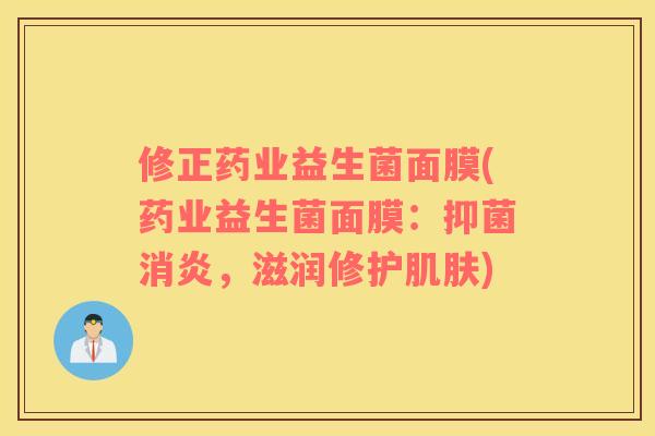修正药业益生菌面膜(药业益生菌面膜：抑菌消炎，滋润修护肌肤)