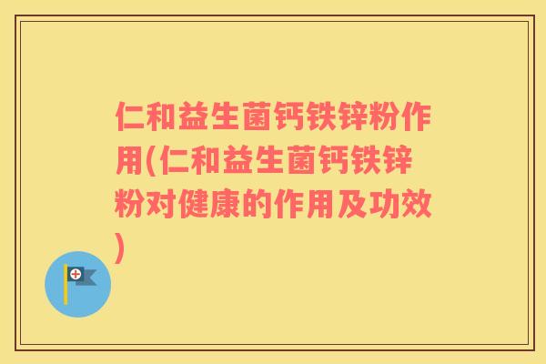 仁和益生菌钙铁锌粉作用(仁和益生菌钙铁锌粉对健康的作用及功效)