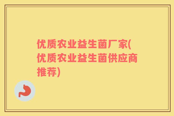 优质农业益生菌厂家(优质农业益生菌供应商推荐)