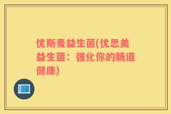 优斯麦益生菌(优思美益生菌：强化你的肠道健康)