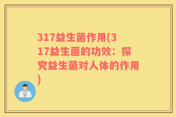 317益生菌作用(317益生菌的功效：探究益生菌对人体的作用)