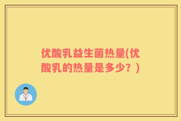 优酸乳益生菌热量(优酸乳的热量是多少？)