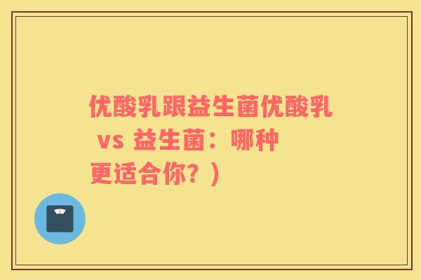 优酸乳跟益生菌优酸乳 vs 益生菌：哪种更适合你？)