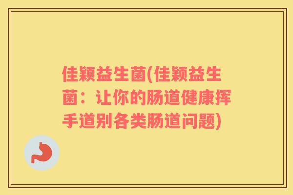 佳颖益生菌(佳颖益生菌：让你的肠道健康挥手道别各类肠道问题)