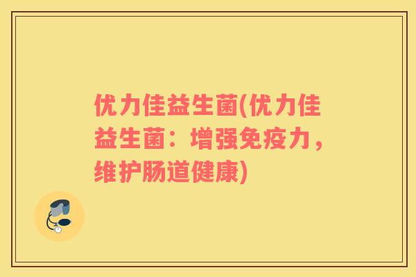 优力佳益生菌(优力佳益生菌：增强免疫力，维护肠道健康)