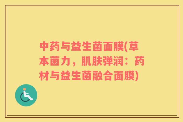 中药与益生菌面膜(草本菌力，肌肤弹润：药材与益生菌融合面膜)