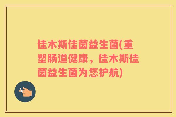 佳木斯佳茵益生菌(重塑肠道健康，佳木斯佳茵益生菌为您护航)