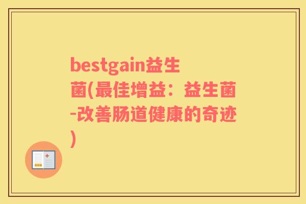 bestgain益生菌(佳增益：益生菌-改善肠道健康的奇迹)