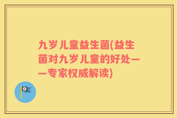 九岁儿童益生菌(益生菌对九岁儿童的好处——专家权威解读)