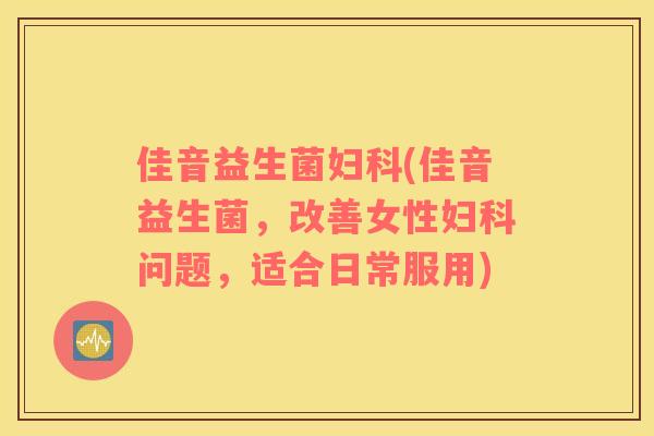 佳音益生菌妇科(佳音益生菌，改善女性妇科问题，适合日常服用)