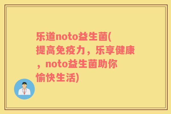 乐道noto益生菌(提高免疫力，乐享健康，noto益生菌助你愉快生活)
