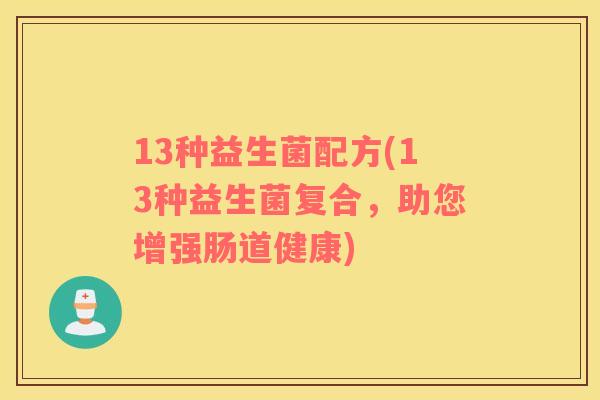 13种益生菌配方(13种益生菌复合，助您增强肠道健康)