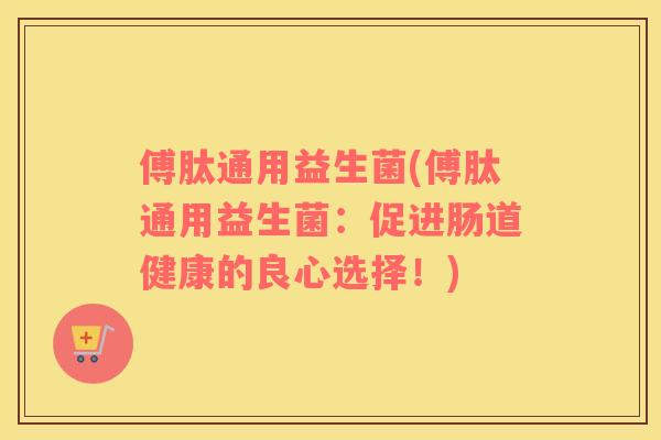 傅肽通用益生菌(傅肽通用益生菌：促进肠道健康的良心选择！)