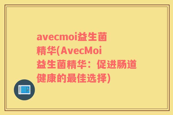 avecmoi益生菌精华(AvecMoi益生菌精华：促进肠道健康的最佳选择)