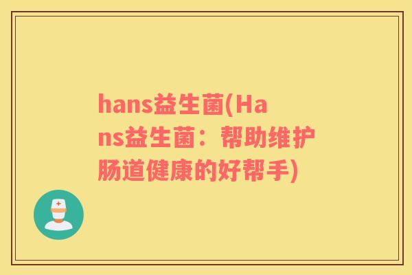 hans益生菌(Hans益生菌：帮助维护肠道健康的好帮手)