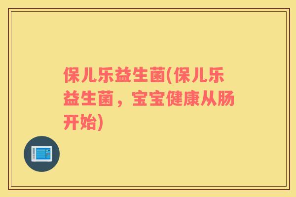 保儿乐益生菌(保儿乐益生菌，宝宝健康从肠开始)