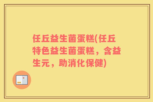 任丘益生菌蛋糕(任丘特色益生菌蛋糕，含益生元，助消化保健)