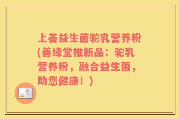 上善益生菌驼乳营养粉(善缘堂推新品：驼乳营养粉，融合益生菌，助您健康！)