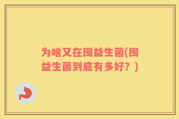 为啥又在囤益生菌(囤益生菌到底有多好？)