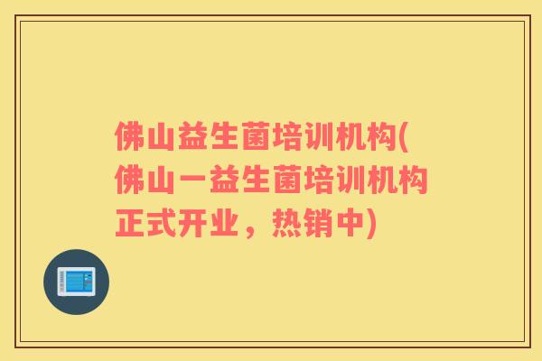 佛山益生菌培训机构(佛山一益生菌培训机构正式开业，热销中)