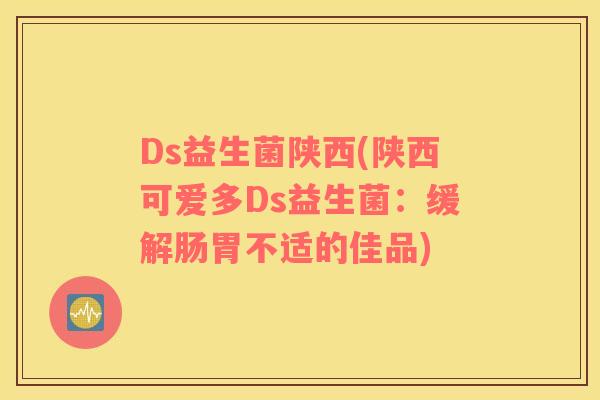 Ds益生菌陕西(陕西可爱多Ds益生菌：缓解肠胃不适的佳品)