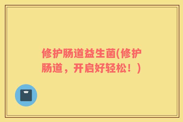 修护肠道益生菌(修护肠道，开启好轻松！)