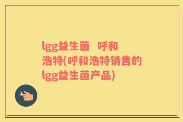 lgg益生菌  呼和浩特(呼和浩特销售的lgg益生菌产品)