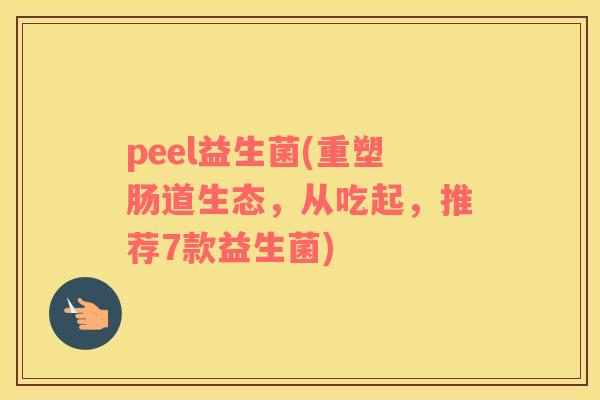 peel益生菌(重塑肠道生态，从吃起，推荐7款益生菌)