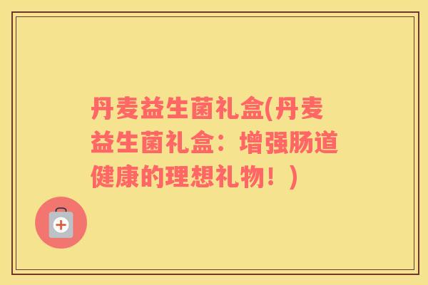 丹麦益生菌礼盒(丹麦益生菌礼盒：增强肠道健康的理想礼物！)
