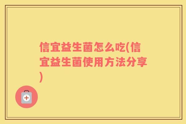 信宜益生菌怎么吃(信宜益生菌使用方法分享)