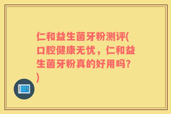 仁和益生菌牙粉测评(口腔健康无忧,仁和益生菌牙粉真的好用吗?) 仁和益生菌牙粉测评(口腔健康无忧,仁和益生菌牙粉真的好用吗?)