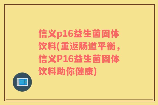 信义p16益生菌固体饮料(重返肠道平衡，信义P16益生菌固体饮料助你健康)