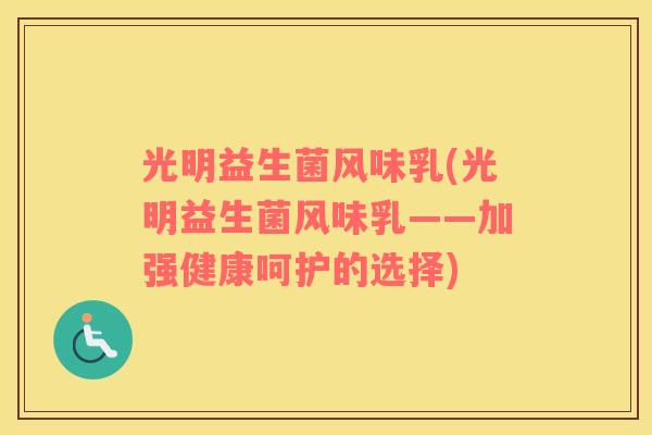 光明益生菌风味乳(光明益生菌风味乳——加强健康呵护的选择)