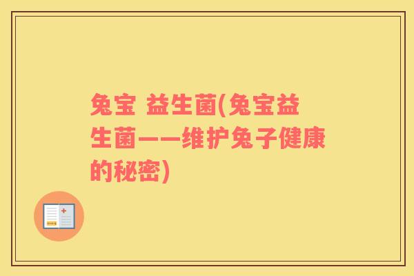兔宝 益生菌(兔宝益生菌——维护兔子健康的秘密) 兔宝 益生菌(兔宝益生菌——维护兔子健康的秘密)